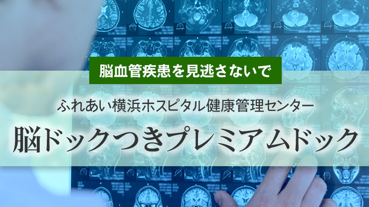 ［特集］ふれあい横浜ホスピタル　健康管理センター｜脳血管疾患を見逃さないで「脳ドックつきプレミアムドック」